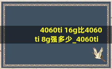 4060ti 16g比4060ti 8g强多少_4060ti 16g比4060 8g强多少